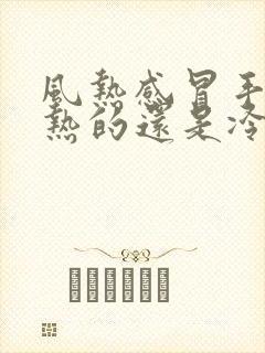 风热感冒手脚是热的还是冷的