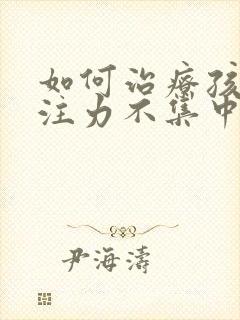 如何治疗孩子专注力不集中