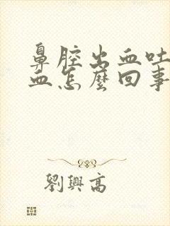 鼻腔出血吐痰带血怎么回事