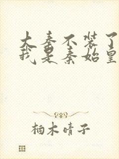 大秦不装了你爹我是秦始皇赵浪小说完全版