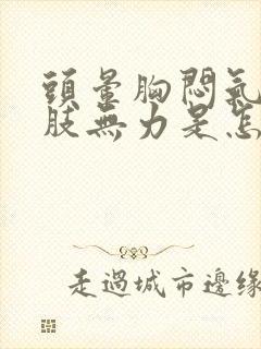 头晕胸闷气短四肢无力是怎么回事