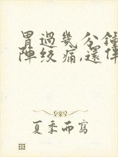 胃过几分钟就一阵绞痛,还伴有拉稀