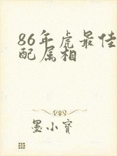 86年虎最佳婚配属相