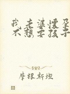 我老婆怀孕了,不想要孩子,怎么办封面