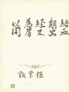 以为经期结束了同房又出血了