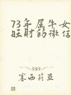 73年属牛女最旺财的微信网名封面