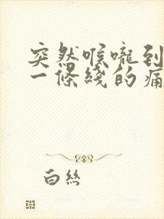 突然喉咙到胸口一条线的痛