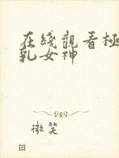 在线观看极品美乳女神