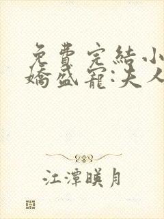 免费完结小说病娇盛宠:夫人她称霸全球