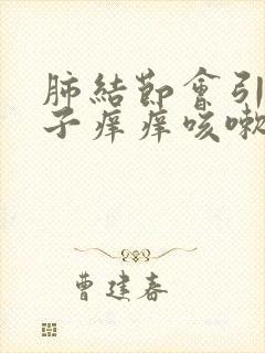 肺结节会引起嗓子痒痒咳嗽黄痰么