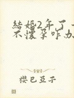 结婚2年了一直不怀孕咋办