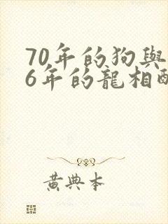 70年的狗与76年的龙相配吗