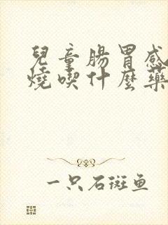 儿童肠胃感冒发烧吃什么药效果好