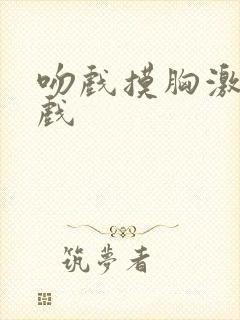 吻戏摸胸激情床戏