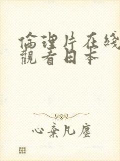 伦理片在线免费观看日本