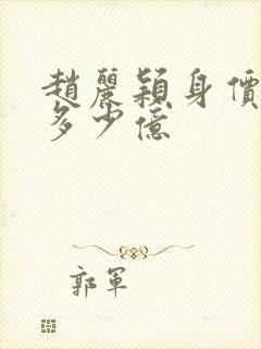 赵丽颖身价资产多少亿