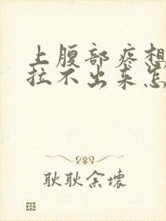 上腹部疼想拉屎拉不出来怎么回事