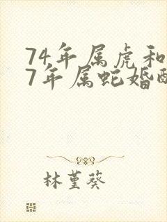 74年属虎和77年属蛇婚配好吗封面