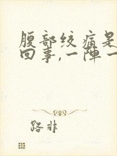 腹部绞痛是怎么回事,一阵一阵的