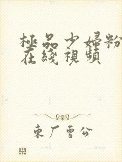 极品少妇粉嫩小在线视频