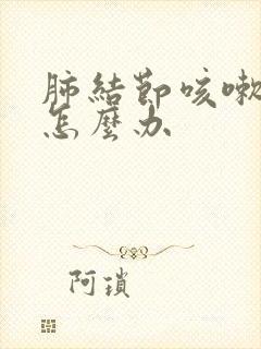 肺结节咳嗽严重怎么办