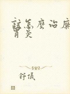 该怎么治糜烂性胃炎