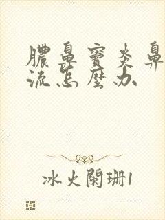 脓鼻窦炎鼻涕倒流怎么办