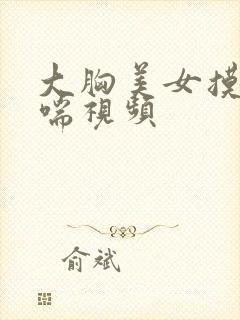 大胸美女摸胸娇喘视频