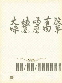 大姨妈有股腥臭味怎么回事