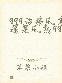 999治疗风寒还是风热999感冒颗粒治风寒吗