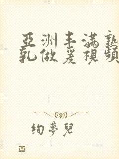 亚洲丰满熟妇大乳做爰视频