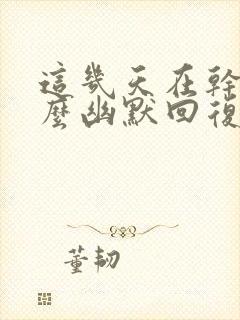 这几天在干嘛怎么幽默回复