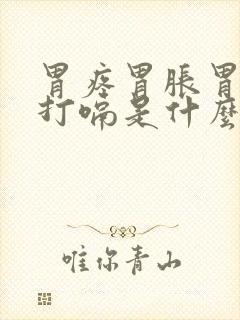 胃疼胃胀胃烧心打嗝是什么原因