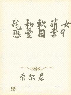 我和软萌女友的恋爱日常9封面