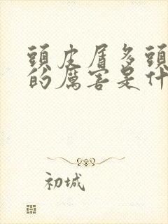 头皮屑多头发掉的厉害是什么原因