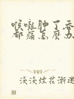 喉咙肿了吞口水都痛怎么办