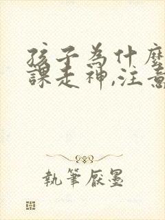 孩子为什么总上课走神,注意力不集中