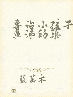 专治小孩子流清鼻涕的药