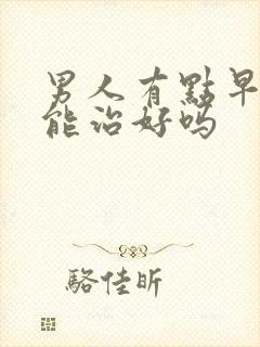 男人有点早些泄能治好吗