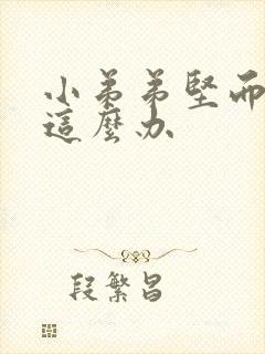 小弟弟坚而不硬这么办