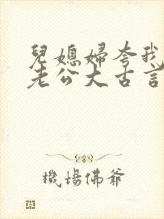 儿媳妇夸我比她老公大古言