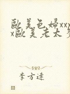 欧美色妇xxxx欧美老太多毛xxxx