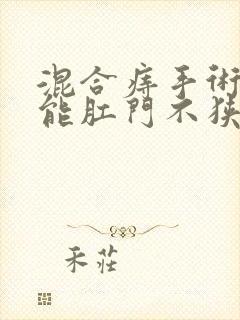 混合痔手术多久能肛门不狭窄