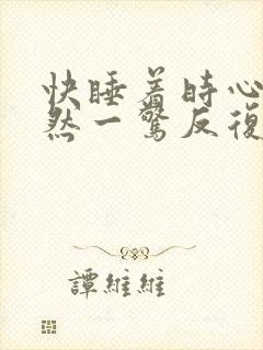 快睡着时心脏突然一惊反复睡不着