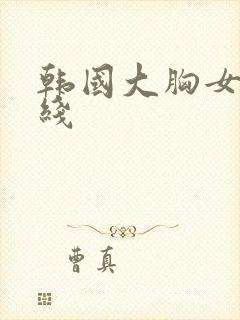 韩国大胸女友在线