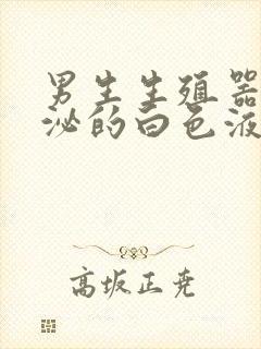 男生生殖器官分泌的白色液体是什么