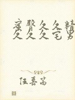 蜜臀久久精品久久久久宅男