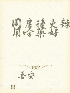 同房后火辣辣疼用啥药好