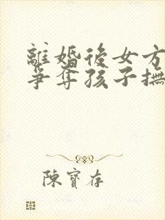 离婚后女方如何争夺孩子抚养权