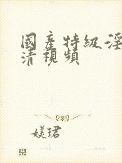 国产特级淫片高清视频